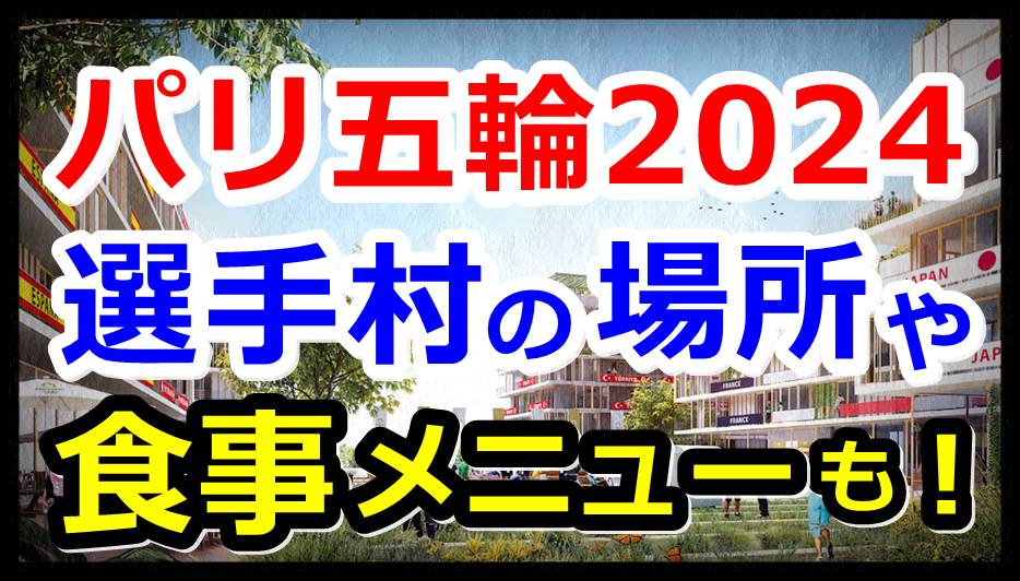 パリ五輪2024選手村の場所や食事メニュー